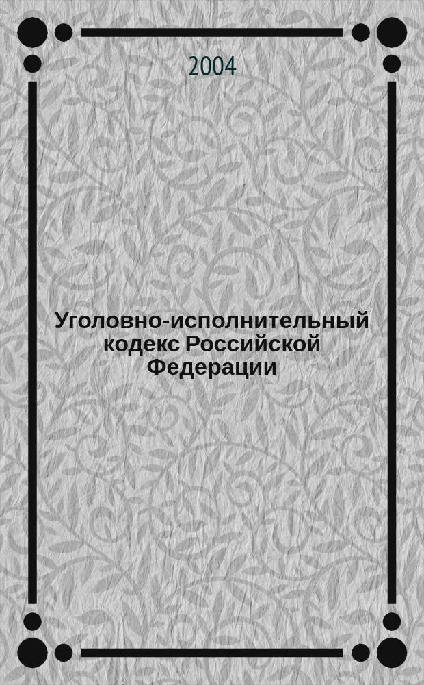 Уголовно-исполнительный кодекс Российской Федерации : офиц. текст по состоянию на 1 окт. 2004 г