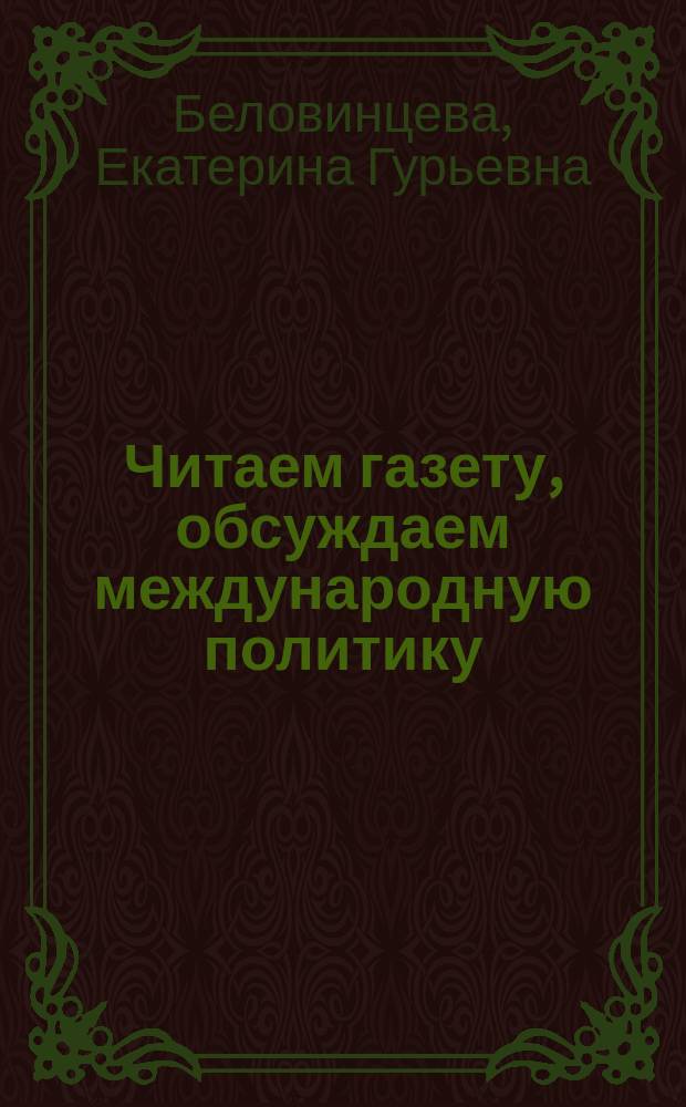 Читаем газету, обсуждаем международную политику = A way to reading newspapers and discussing international politics : учебное пособие