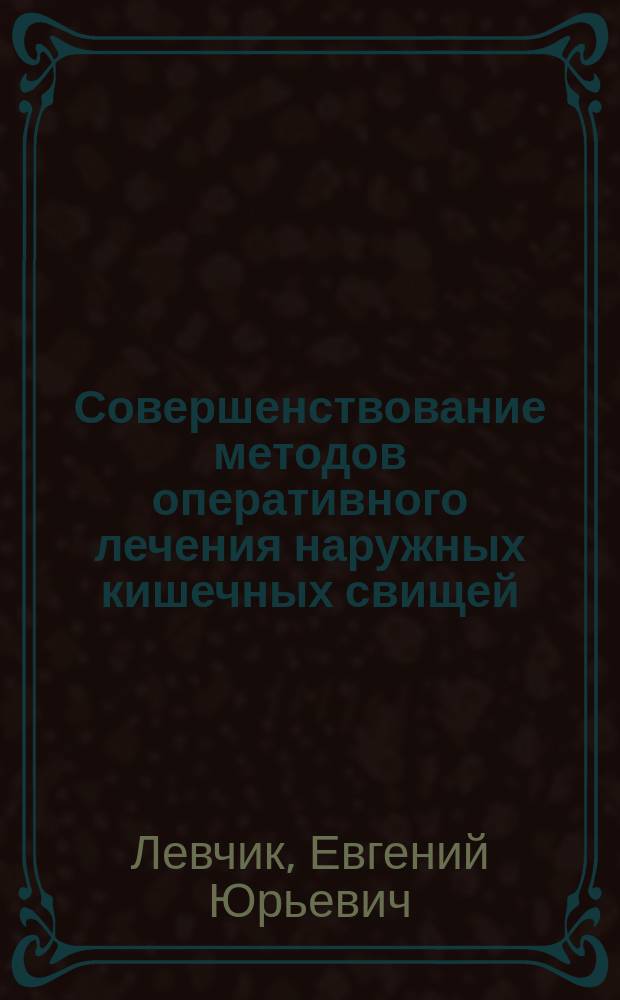 Совершенствование методов оперативного лечения наружных кишечных свищей : автореф. дис. на соиск. учен. степ. д-ра мед. наук : спец. 14.00.27