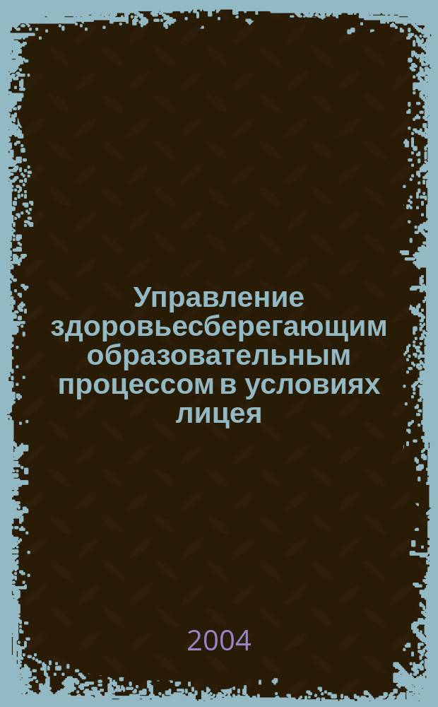 Управление здоровьесберегающим образовательным процессом в условиях лицея : автореф. дис. на соиск. учен. степ. канд. пед. наук : спец. 13.00.01