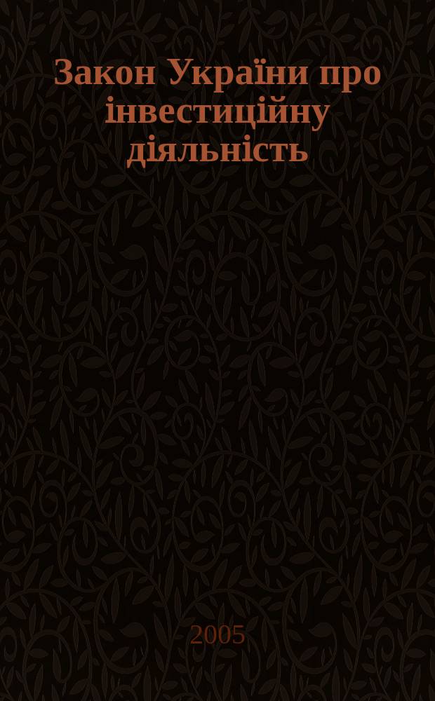 Закон Украïни про iнвестицiйну дiяльнiсть : за станом на 10 лютого 2005 р