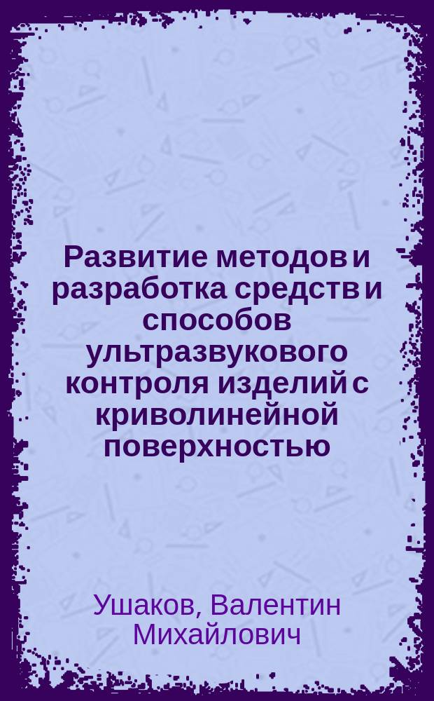 Развитие методов и разработка средств и способов ультразвукового контроля изделий с криволинейной поверхностью : автореф. дис. на соиск. учен. степ. д-ра техн. наук : Спец. (05.02.11)