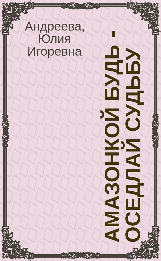 Амазонкой будь - оседлай судьбу
