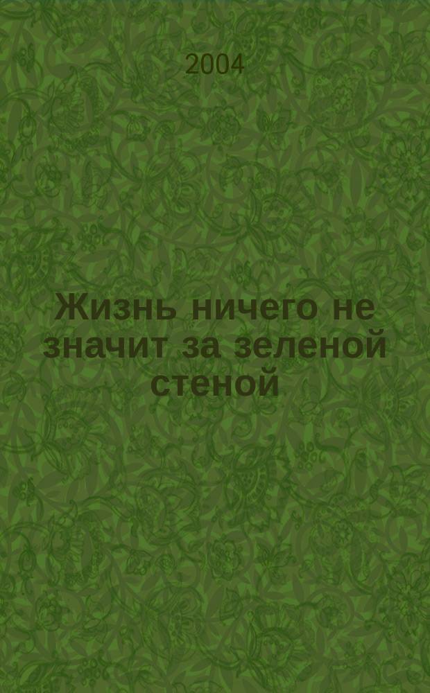 Жизнь ничего не значит за зеленой стеной : записки врача : пер. с англ