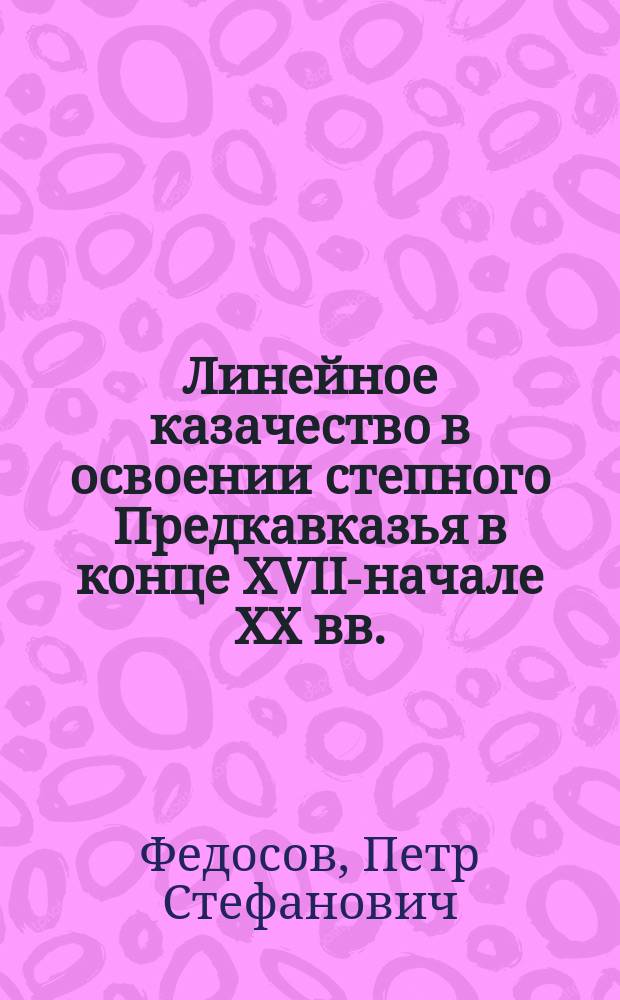Линейное казачество в освоении степного Предкавказья в конце XVIII- начале ХХ вв. : автореф. дис. на соиск. учен. степ. к.ист.н. : спец. 07.00.02
