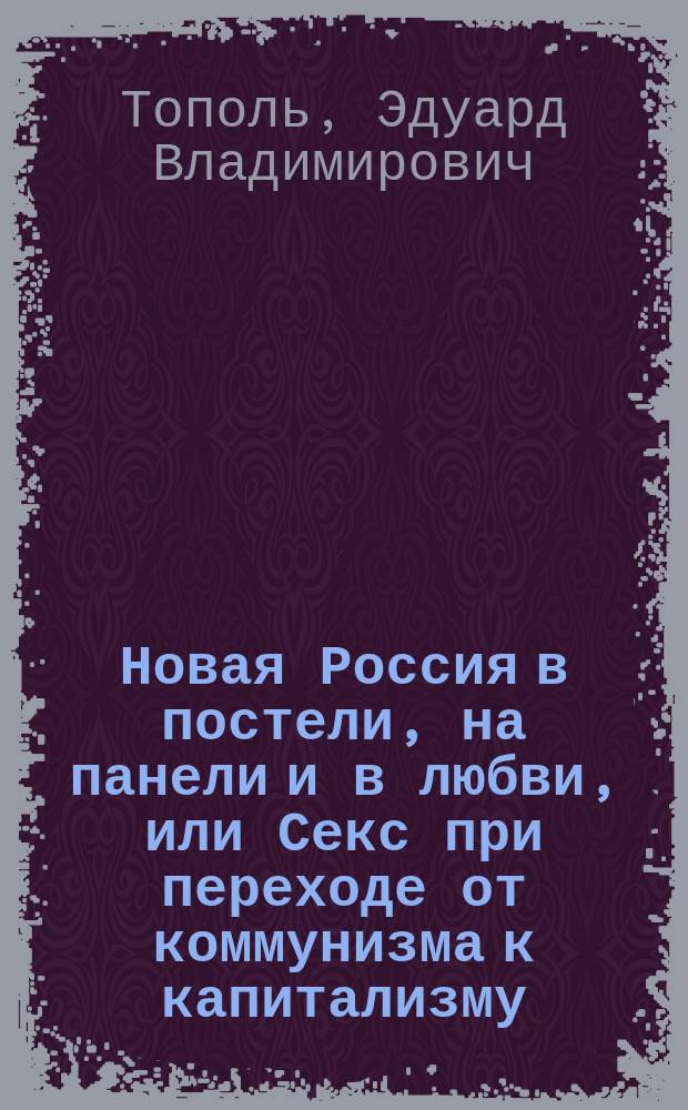 Новая Россия в постели, на панели и в любви, или Секс при переходе от коммунизма к капитализму : док.-художеств. роман в трех частях и двух антрактах