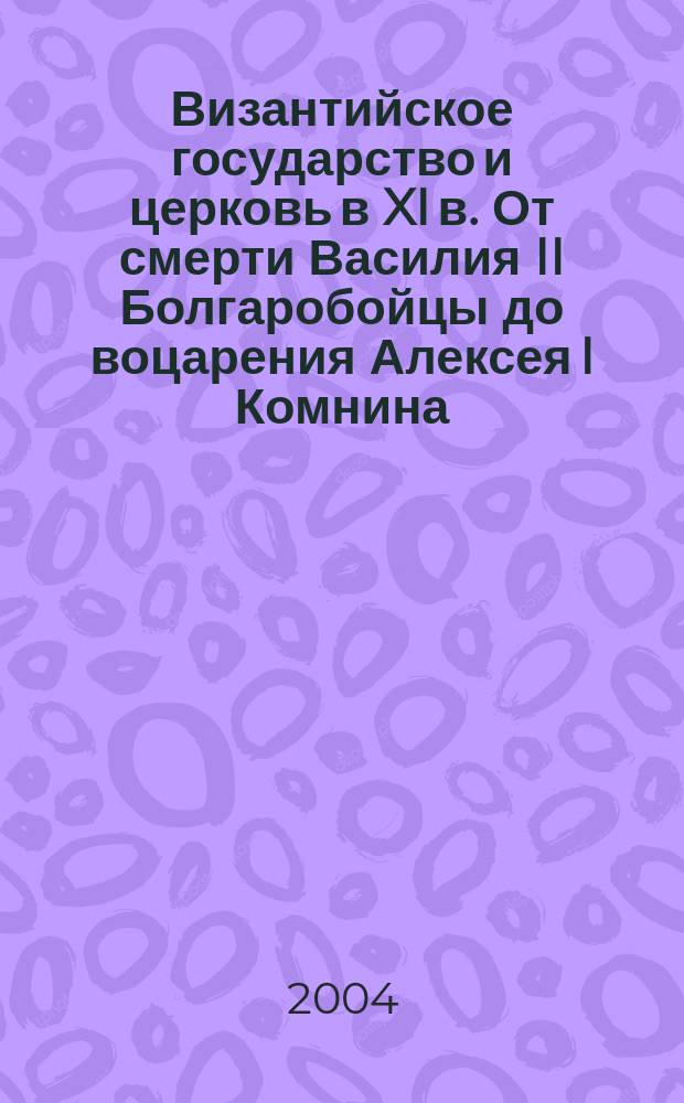 Византийское государство и церковь в XI в. От смерти Василия II Болгаробойцы до воцарения Алексея I Комнина. Кн. 2