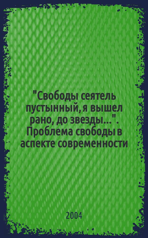 "Свободы сеятель пустынный, я вышел рано, до звезды...". Проблема свободы в аспекте современности : материалы межвузовской научно-практической конференции "Пушкинские чтения-V"