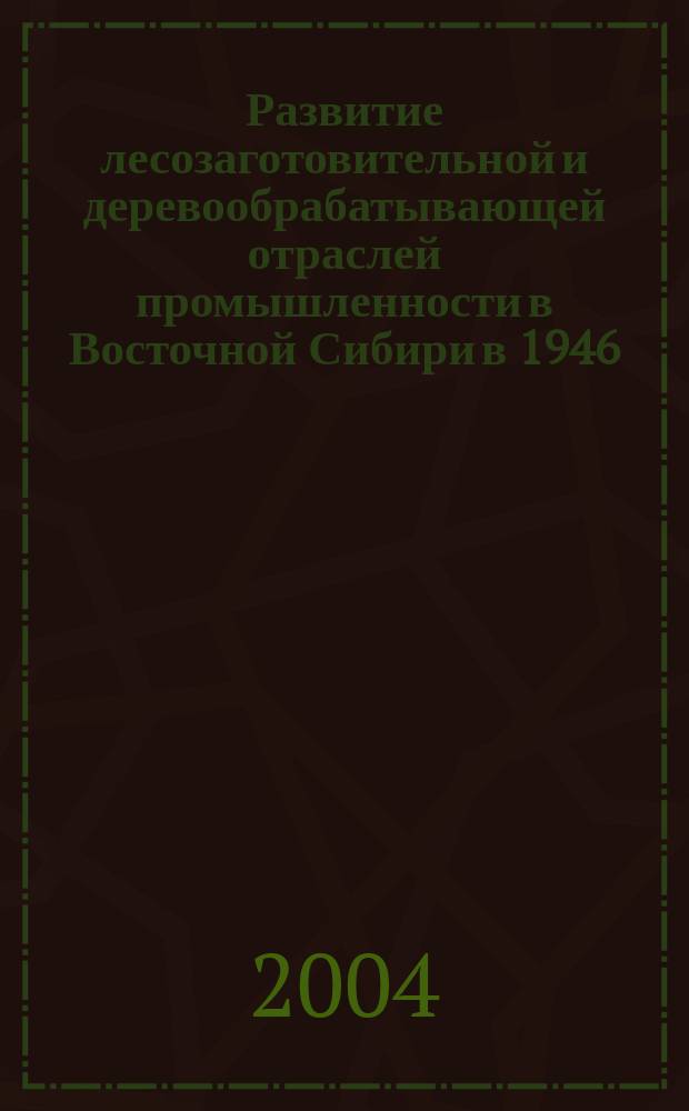 Развитие лесозаготовительной и деревообрабатывающей отраслей промышленности в Восточной Сибири в 1946 - 1985 гг. (на материалах Иркутской области и Красноярского края) : автореф. дис. на соиск. учен. степ. канд. ист. наук : спец. 07.00.02