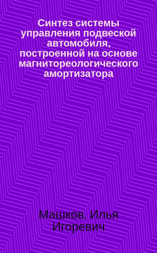 Синтез системы управления подвеской автомобиля, построенной на основе магнитореологического амортизатора : автореф. дис. на соиск. учен. степ. канд. техн. наук : спец. 05.13.01