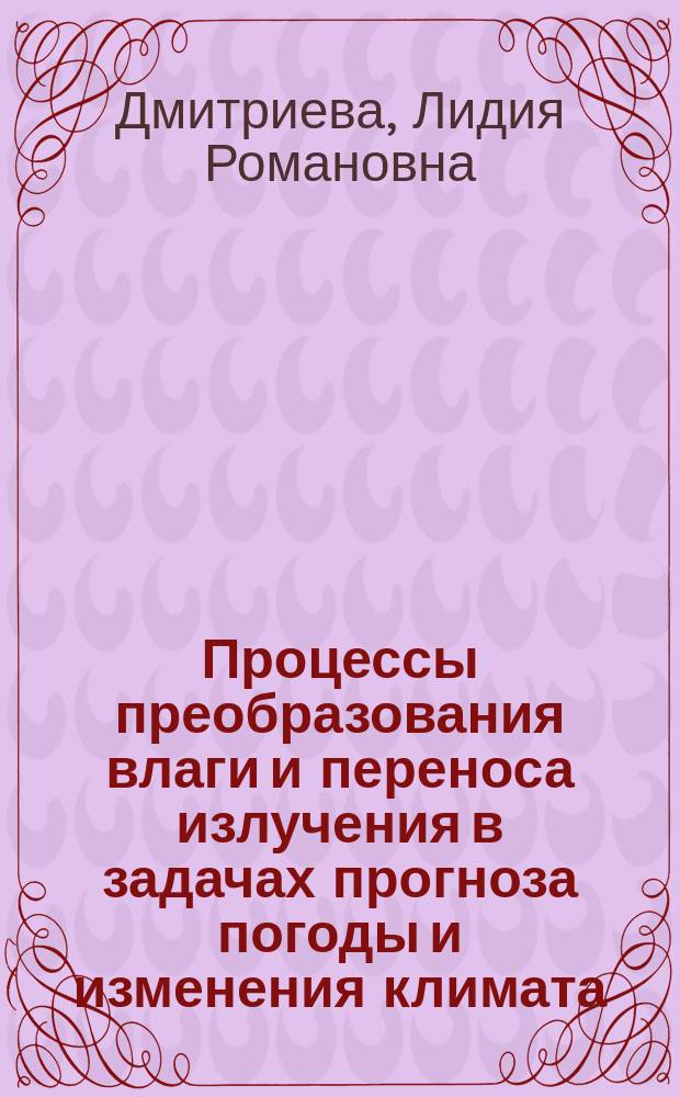 Процессы преобразования влаги и переноса излучения в задачах прогноза погоды и изменения климата : автореф. дис. на соиск. учен. степ. д-ра физ.-мат. наук : спец. 25.00.29