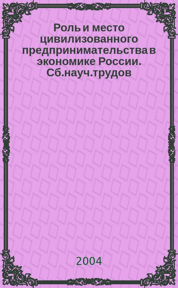 Роль и место цивилизованного предпринимательства в экономике России. Сб.науч.трудов. Вып.VI