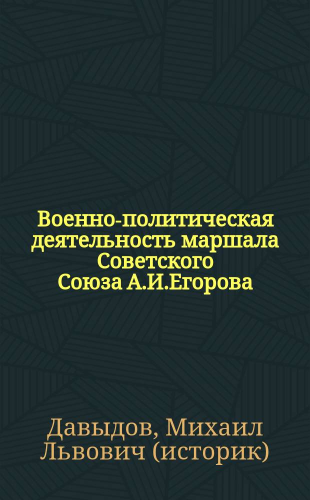 Военно-политическая деятельность маршала Советского Союза А.И.Егорова : автореф. дис. на соиск. учен. степ. к.ист.н. : спец. 07.00.02