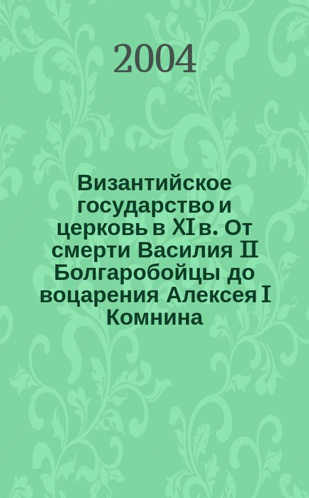 Византийское государство и церковь в XI в. От смерти Василия II Болгаробойцы до воцарения Алексея I Комнина. Кн. 1