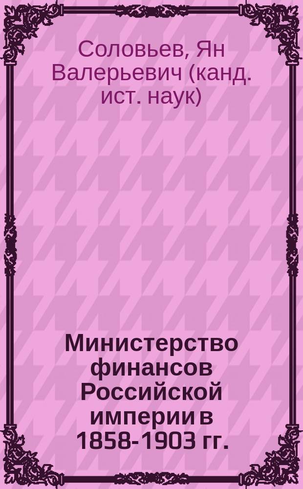 Министерство финансов Российской империи в 1858-1903 гг. : автореф. дис. на соиск. учен. степ. к.ист.н. : спец. 07.00.02