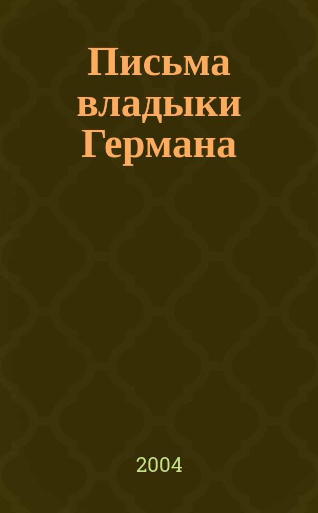 Письма владыки Германа : жизнеописание и духов. наследие священномученика Германа, еп. Вязниковского