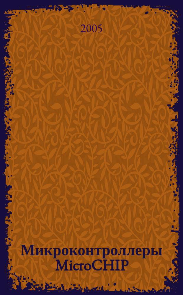 Микроконтроллеры MicroCHIP : практическое руководство : схемы, примеры программ описания