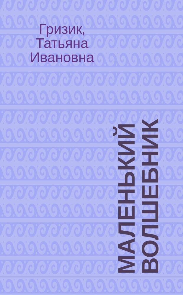 Маленький волшебник : пособие для обследования и закрепления грамматического строя речи у детей 4-5 лет