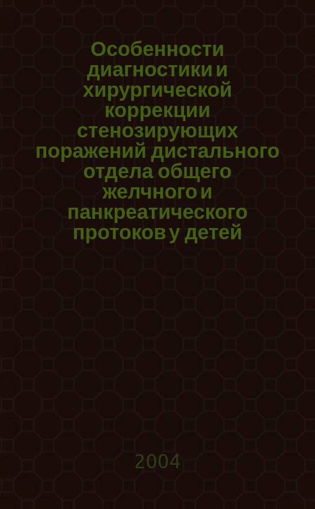 Особенности диагностики и хирургической коррекции стенозирующих поражений дистального отдела общего желчного и панкреатического протоков у детей : автореф. дис. на соиск. учен. степ. канд. мед. наук : спец. 14.00.35