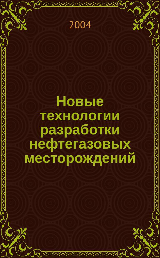 Новые технологии разработки нефтегазовых месторождений : труды Международного технологического симпозиума, 17-19 марта 2004 г., Москва : сборник докладов