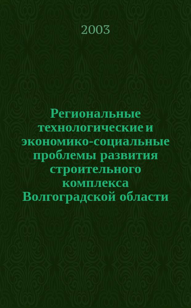 Региональные технологические и экономико-социальные проблемы развития строительного комплекса Волгоградской области : материалы научно-технической конференции г. Михайловка, 11-12 июля 2003 г