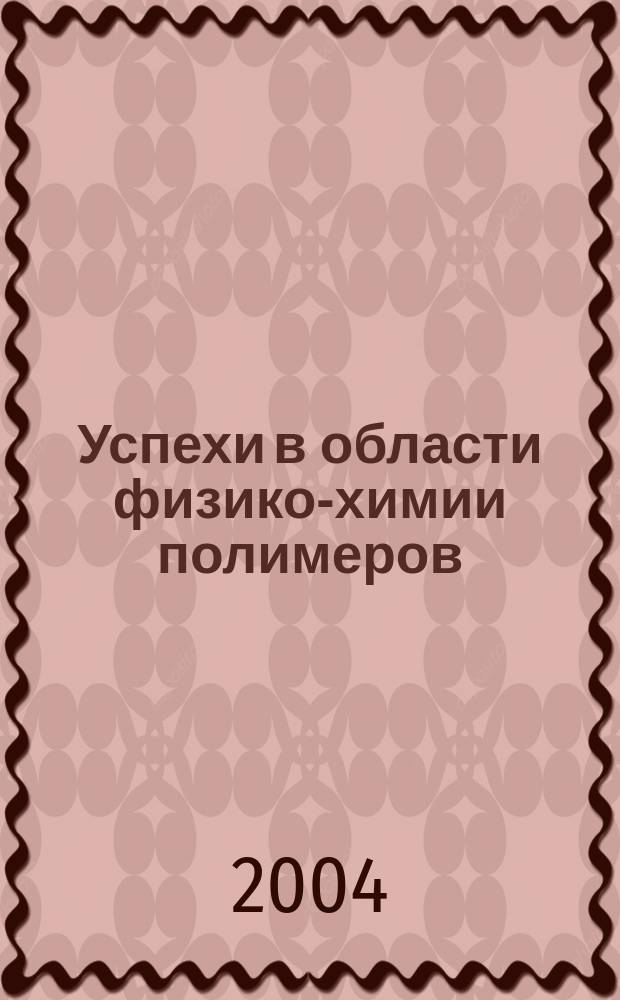 Успехи в области физико-химии полимеров : сборник обзорных статей