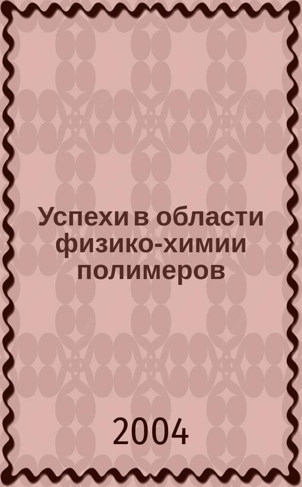 Успехи в области физико-химии полимеров : сборник обзорных статей