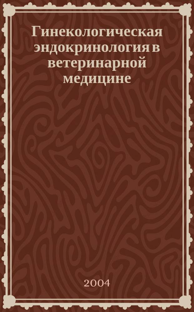 Гинекологическая эндокринология в ветеринарной медицине : учеб. пособие для студентов специальности 310800 "Ветеринария" вузов региона