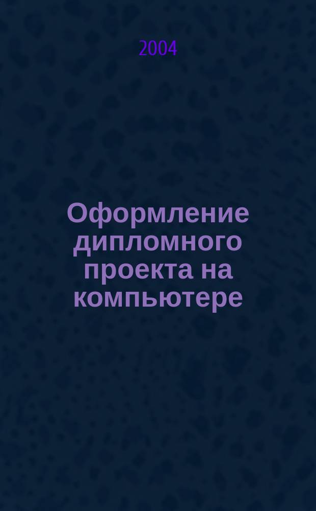Оформление дипломного проекта на компьютере : для Windows 98/NT/ 2000/XP : для студентов, обучающихся по специальности 2913.00-"Механизация и автоматизация строительства", 1709.00-"Подъемно-транспортрные, строительные и подъемные машины" и 1716.00-"Механическое оборудование и технологические комплексы предприятий строительных материалов, изделий, конструкций"