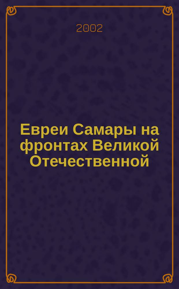 Евреи Самары на фронтах Великой Отечественной : сборник