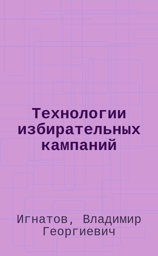 Технологии избирательных кампаний : учеб. пособие для студентов вузов, обучающихся по упр. специальностям