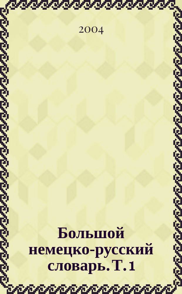 Большой немецко-русский словарь. Т. 1 : А - К
