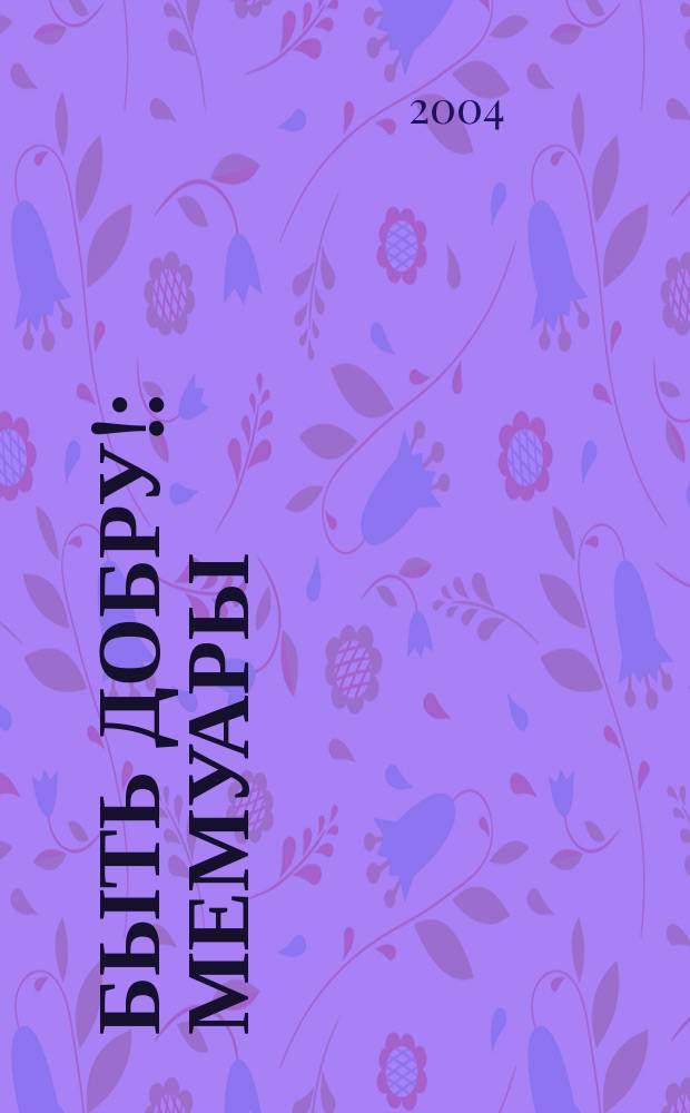 Быть добру! : мемуары