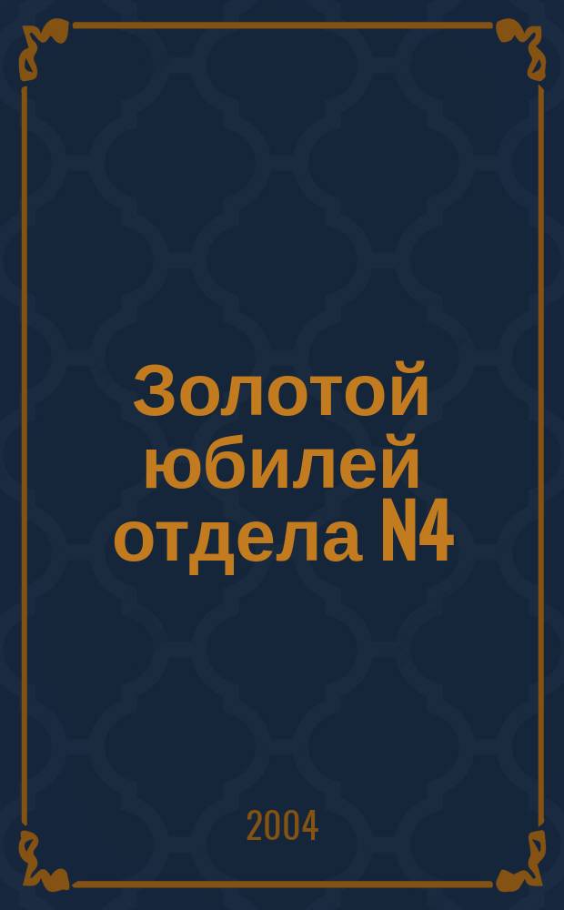 Золотой юбилей отдела N4 (дела и люди) : сборник статей
