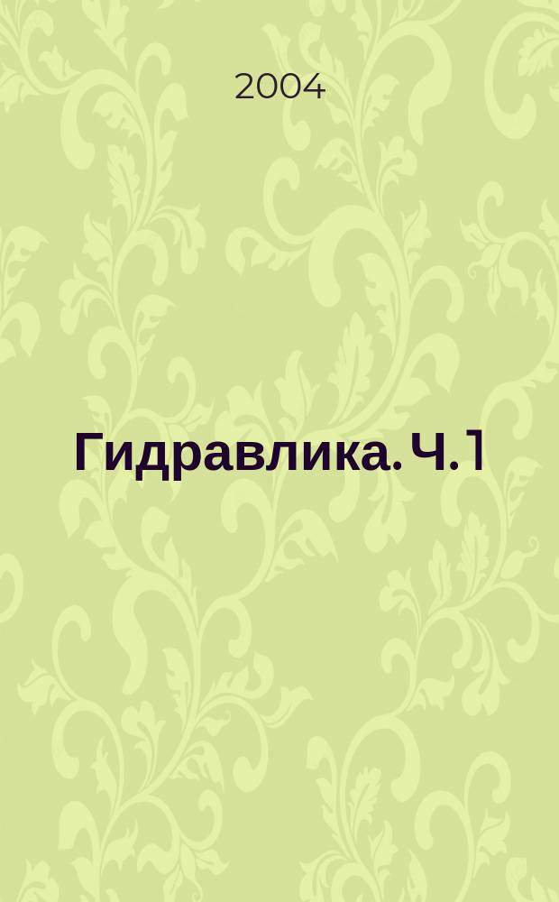 Гидравлика. Ч. 1 : Основные физические свойства жидкостей и газа. Гидростатика