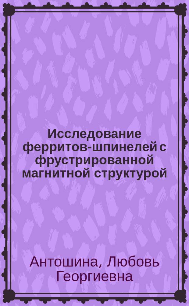 Исследование ферритов-шпинелей с фрустрированной магнитной структурой : автореф. дис. на соиск. учен. степ. д-ра физ.-мат. наук : спец. 01.04.11