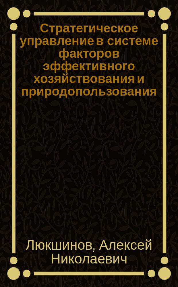 Стратегическое управление в системе факторов эффективного хозяйствования и природопользования