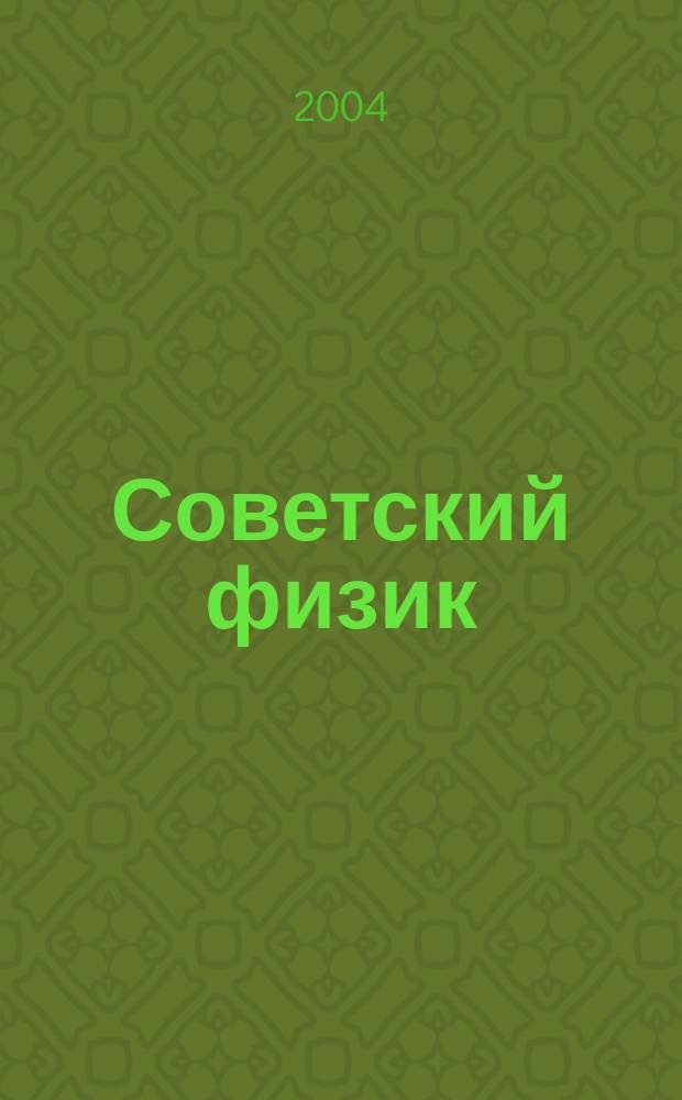 Советский физик : избранные материалы, (1998-2004 гг.) : навстречу 250-летию Московского университета и 70-летию физического факультета МГУ