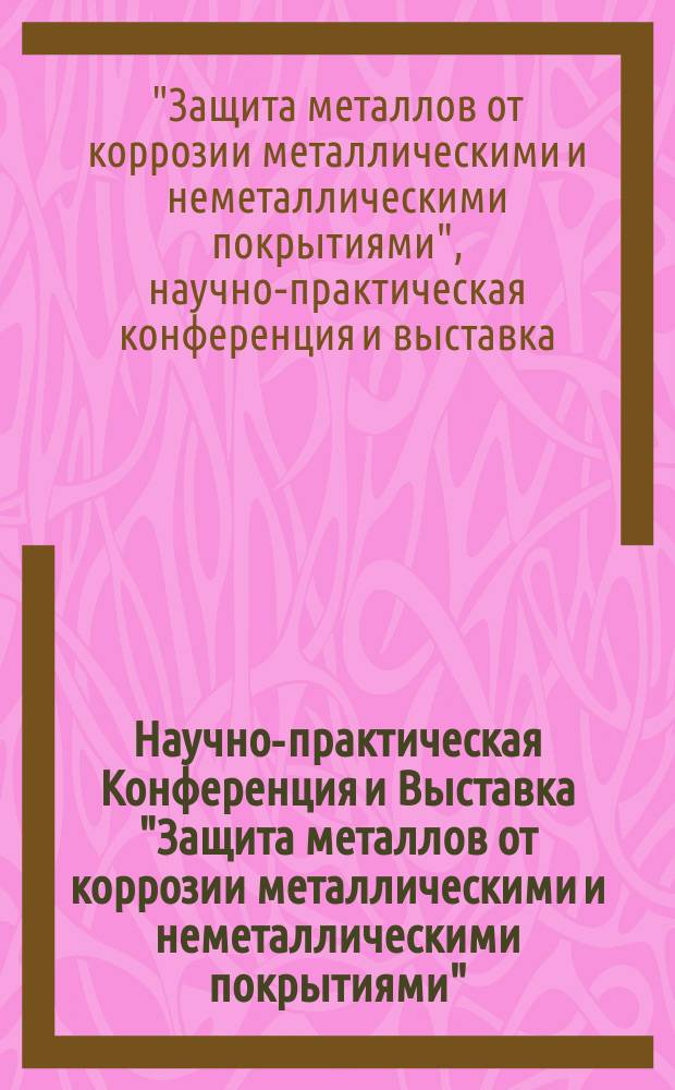 Научно-практическая Конференция и Выставка "Защита металлов от коррозии металлическими и неметаллическими покрытиями", 5-7 октября 2004 г. : (тезисы докладов)