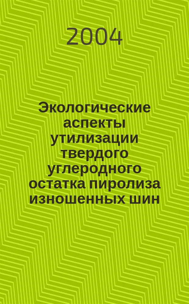 Экологические аспекты утилизации твердого углеродного остатка пиролиза изношенных шин : автореф. дис. на соиск. учен. степ. канд. техн. наук : спец. 03.00.16