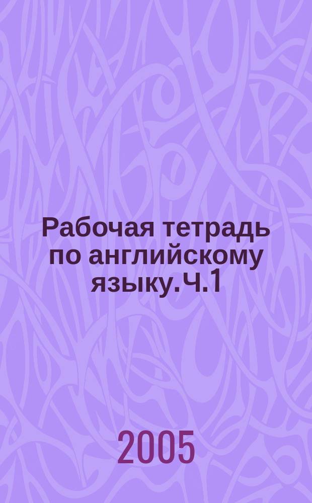 Рабочая тетрадь по английскому языку. Ч. 1