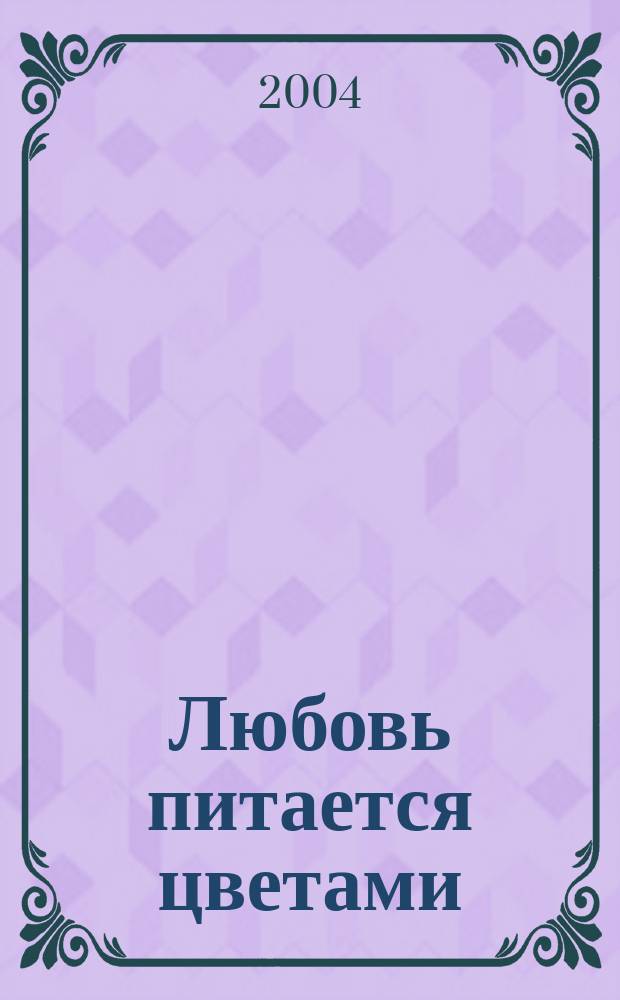 Любовь питается цветами : (стихи и песни разных лет)