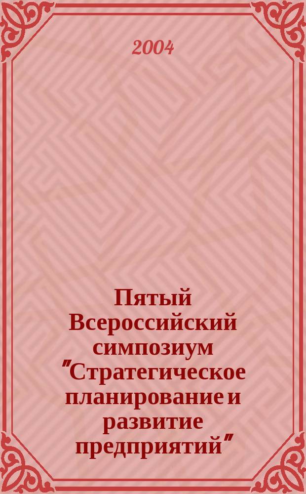 Пятый Всероссийский симпозиум "Стратегическое планирование и развитие предприятий", 13-14 апреля 2004 г. Секция 3 : Опыт стратегического планирования на российских и зарубежных предприятиях
