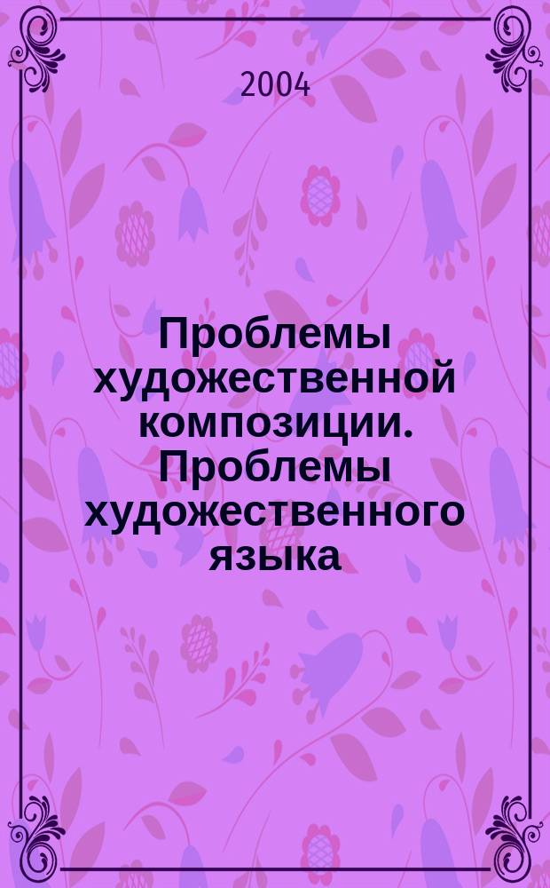 Проблемы художественной композиции. Проблемы художественного языка: высказывание, восприятие, коммуникация : материалы конференций аспирантов Российского института истории искусств, 2003 г.