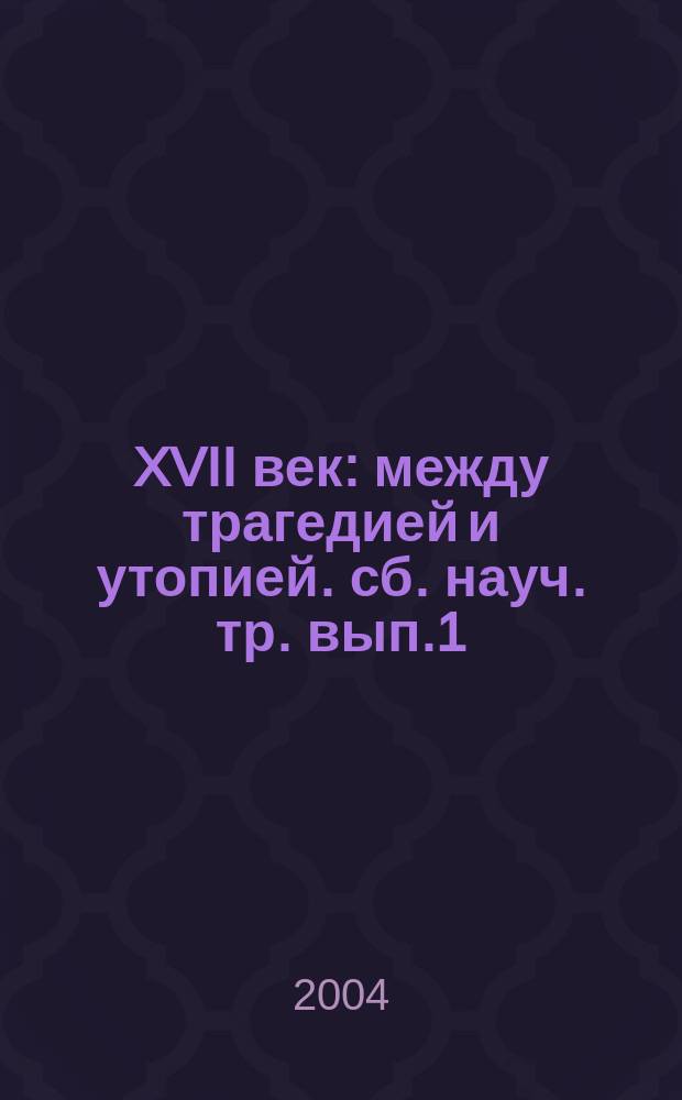 XVII век: между трагедией и утопией. сб. науч. тр. вып.1