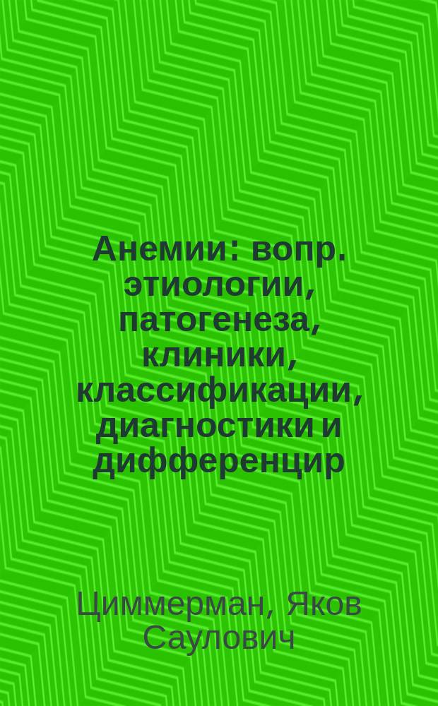 Анемии : вопр. этиологии, патогенеза, клиники, классификации, диагностики и дифференцир. лечения