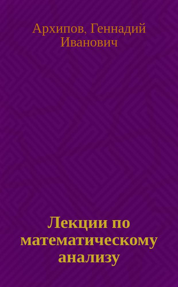 Лекции по математическому анализу : учеб. для студентов вузов, обучающихся по направлениям и специальностям . физ.-мат. профиля