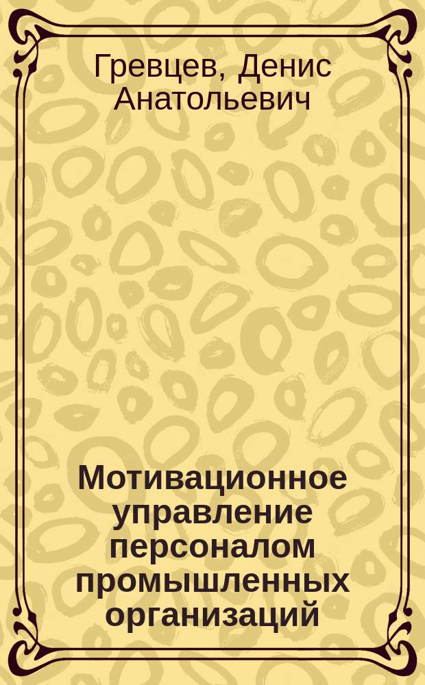 Мотивационное управление персоналом промышленных организаций : автореф. дис. на соиск. учен. степ. канд. экон. наук : спец. 08.00.05
