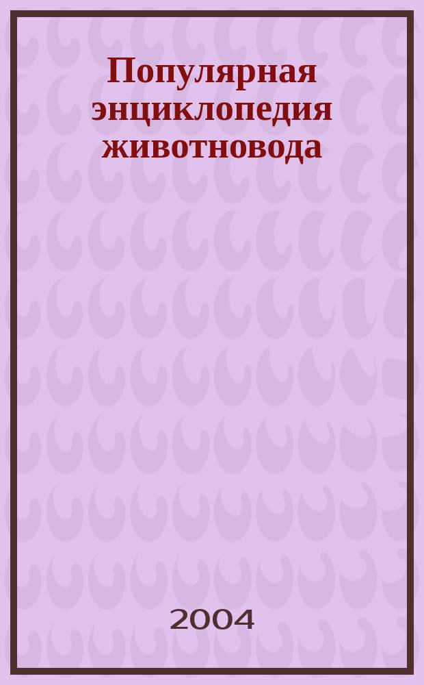 Популярная энциклопедия животновода : пособие по разведению и содержанию домаш. животных на лич. подворье