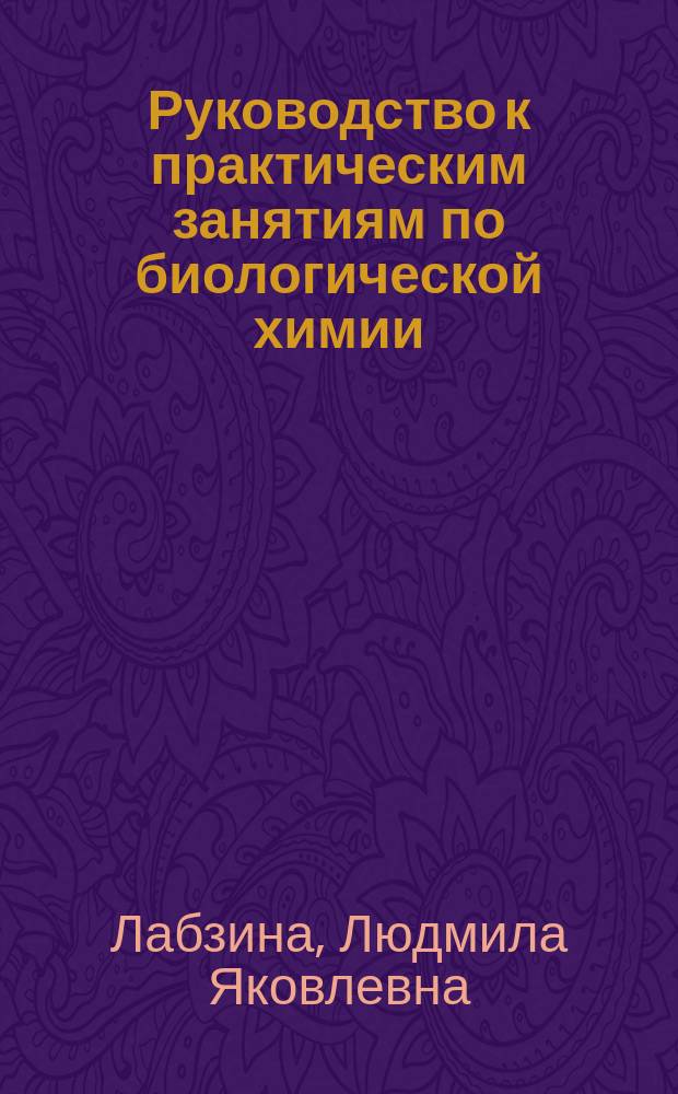 Руководство к практическим занятиям по биологической химии : учебное пособие : для студентов, обучающихся по специальностям 040100 "Лечебное дело", 040200 "Педиатрия"